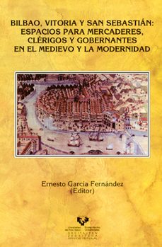 bilbao, vitoria y san sebastian: espacios para mercaderes, clerig os y gobernantes en el medievo y la modernidad-9788483737729