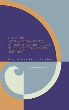 literatura (novela, poesia, teatro) en bibliotecas particulares d l siglo de oro español ( 1600 - 1650)-jose maria diez borque-9788484895329
