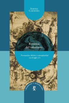 retorica del infortunio. persuasion, deleite y ejemplaridad en el siglo xvi-sarissa carneiro-9788484899129