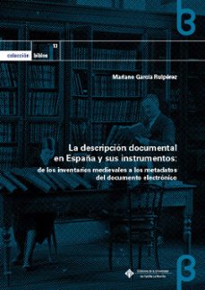 la descripcion documental en españa y sus instrumentos: de los inventarios medievales a los metadatos del documento electronico-9788490444429