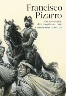 francisco pizarro: una nueva vision de la conquista del peru-esteban mira caballos-9788491992929
