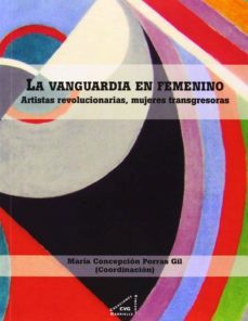 la vanguardia en femenino: artistas revolucionarias, mujeres tran sgresoras-concepcion maria porras gil-9788492987429
