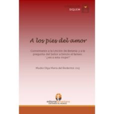 a los pies del amor: comentarios a la uncion de betania y a la pregunta del señor a simon el fariseo-olga maria del redentor-9788494997129