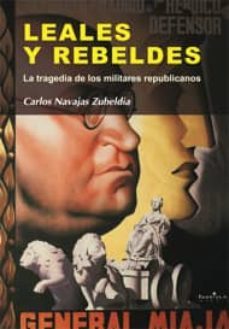 leales y rebeldes: la tragedia de los militares republicanos-9788497567329