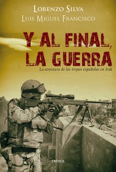 y al final, la guerra: la aventura de las tropas españolas en ira k-lorenzo silva-luis miguel francisco-9788498926729