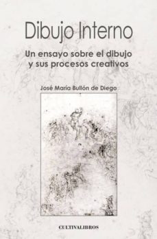 dibujo interno: un ensayo sobre el dibujo y sus proyectos creativ os-jose maria bullon de diego-9788499234229
