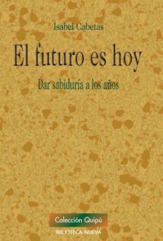 el futuro es hoy: dar sabiduria a los años-isabel cabetas-9788499402529