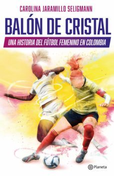 balon de cristal. una historia del futbol femenino en colombia (ebook)-carolina jaramillo seligmann-9789584292629