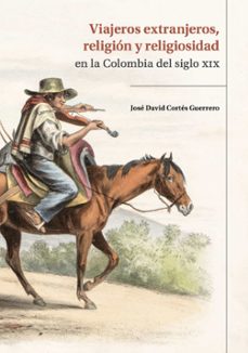 viajeros extranjeros, religion y religiosidad en la colombia del siglo xix (ebook)-josé david cortés guerrero-9789585005129
