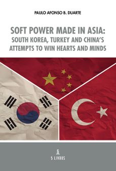soft power made in asia: south korea, turkey and china s attempts to win hearts and minds-paulo afonso b. duarte-9789895861729