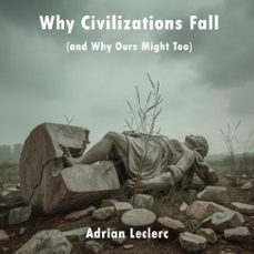 why civilizations fall (and why ours might too) patterns of collapse from rome to silicon valley (ebook)-adrian leclerc-9798231610129