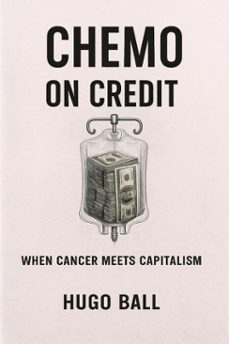 chemo on credit: when cancer meets capitalism (ebook)-hugo ball-9798232164829