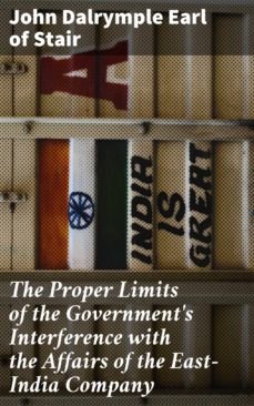 the proper limits of the government's interference with the affairs of the east-india company (ebook)-john dalrymple, earl of stair-4064066100339