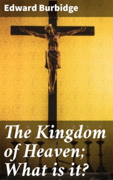 the kingdom of heaven; what is it? (ebook)-edward burbidge-4064066210939