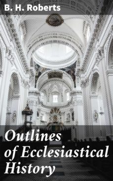 outlines of ecclesiastical history (ebook)-b. h. roberts-4064066216139