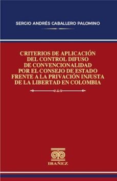 criterios de aplicacion del control difuso de convencionalidad por el consejo de estado frente a la privacion injusta de la libertad en colombia (ebook)-sergio andres caballero palomino-4099995590739