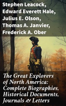 the great explorers of north america: complete biographies, historical documents, journals &amp; letters (ebook)-stephen leacock-edward everett hale-julius e. olson-8596547812739