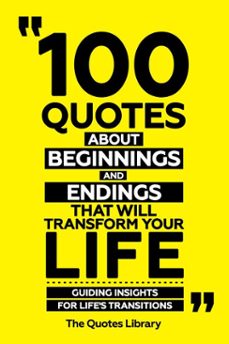 100 quotes about beginnings and endings that will transform your life - guiding insights for life's transitions (ebook)-the quotes library-the quotes library-9781300961239