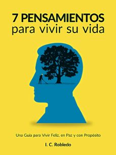 7 pensamientos para vivir su vida: una guia para vivir feliz, en paz y con proposito (ebook)-i. c. robledo-9781393599739