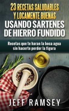 23 recetas saludables y locamente buenas usando sartenes de hierro fundido (ebook)-jeff ramsey-9781507113639