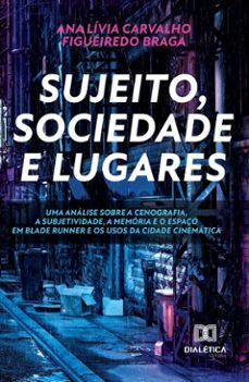 sujeito, sociedade e lugares. uma analise sobre a cenografia, a subjetividade, a memoria e o espaço em blade runner e os usos da cidade cinematica (ebook)-ana lívia carvalho figueiredo braga-9786525230139
