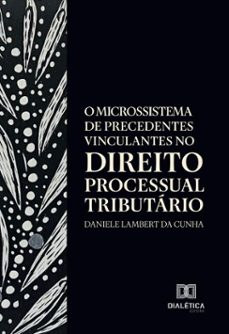 o microssistema de precedentes vinculantes no direito processual tributário (ebook)-daniele lambert da cunha-9786527074939