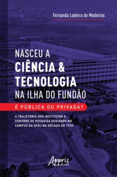 nasceu a ciência &amp; tecnologia na ilha do fundão: é pública ou privada? a trajetória dos institutos e centros de pesquisa sediados no campus da ufrj na década de 1970 (ebook)-fernanda ladeira de medeiros-9786558206439
