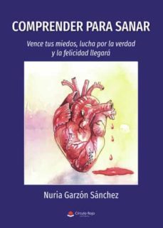comprender para sanar: vence tus miedos, lucha por la verdad y la felicidad llegara-nuria garzon sanchez-9788411457439