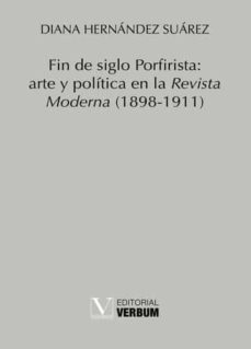 fin de siglo porfirista: arte y politica en la revista moderna (1898-1911)-diana hernandez suarez-9788413376639