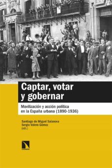 captar, votar y gobernar. movilizacion y accion politica en la españa urbana (1890-1936)-santiago de miguel salanova-sergio valero gomez-9788413522739