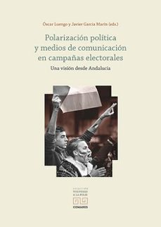 polarizacion politica y medios de comunicacion en campañas electo rales. una vision desde andalucia-oscar luengo-9788413699639