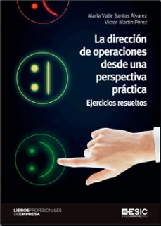 la direccion de operaciones desde una perspectiva practica: ejercicios resueltos-maria valle santos alvarez-victor martin perez-9788417914639