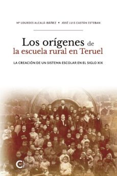 (i.b.d.) los origenes de la escuela rural en teruel: la creacion de un sistema escolar en el siglo xix-jose luis castan esteban-maria lourdes alcala ibañez-9788418152139