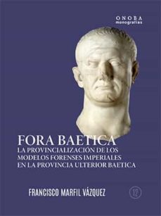 fora baetica: la provincializacion de los modelos forenses imperiales en la provincia ulterior baetica-francisco marfil vazquez-9788418280139
