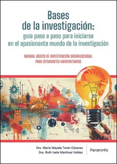 bases de la investigación: guía paso a paso para iniciarse en el apasionante mundo de la investigación-maria mayela teran cazares-ruth isela martinez valdez-9788428378239
