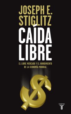 caida libre: estados unidos, el libre mercado y el hundimiento de la economia mundial-joseph e. stiglitz-9788430607839