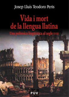 vida i mort de la llengua llatina: una polemica llinguistica al s egle xviii-josep lluis teodoro peris-9788437056739