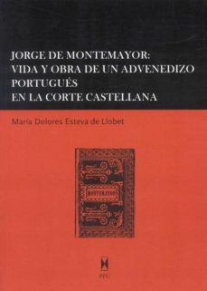jorge de montemayor: vida y obra de un advenedizo portugues en la corte castellana-maria dolores esteva de llobet-9788447710539