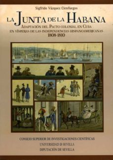 la junta de la habana : adaptacion del pacto colonial en cuba en visperas de las independencias-sigfrido vazquez cienfuegos-9788477983439