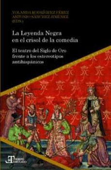 la leyenda negra en el crisol de la comedia: el teatro del siglo de oro frente a los estereotipos antihispanicos-yolanda (ed.) rodriguez perez-antonio (ed.) sanchez jimenez-9788484899839