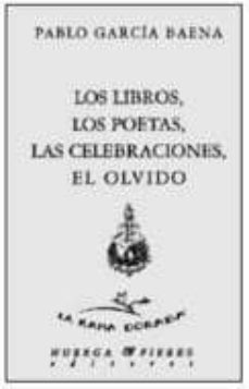 los libros, los poetas, las celebraciones, el olvido-pablo garcia baena-9788488564139