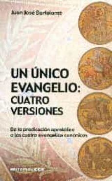 un unico evangelio: cuatro versiones de la predicacion apostolica a los cuatro evangelios canonicos-juan jose bartolome-9788490233139