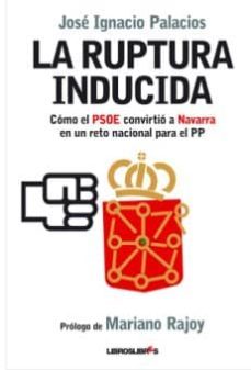 la ruptura inducida: como el psoe convirtio navarra en un reto nacional para el pp-jose ignacio palacios sanz-9788492654239