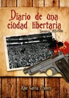 diario de una ciudad libertaria: zaragoza 1872-1936-enrique garcia frances-9788493811839