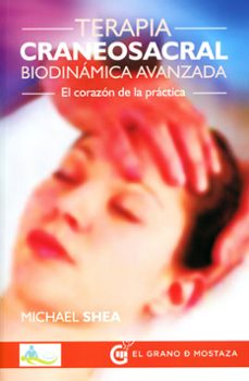 terapia craneosacral biodinamica avanzada: el corazon de la practica-michael shea-9788494354939