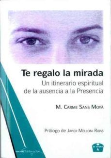 te regalo la mirada: un itinerario espiritual de la ausencia a la presencia-m. carme sans moya-9788494569739