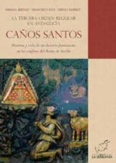 caños santos, la tercera orden regular en andalucia : historia y vida de un desierto franciscano en los confines del reino de sevilla-9788496607439
