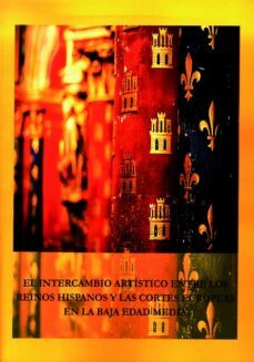 el intercambio artistico entre los reinos hispanos y las cortes europeas en la baja edad media-jose manuel nieto soria-9788497734639