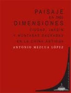 paisaje en tres dimensiones: ciudad, jardin y montañas sagradas e n la antigua china-antonio jose mezcua lopez-9788498366839