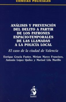 analisis y prevencion del delito a partir de los patrones espacio -temporales de las llamadas a la policia local: el caso de la    ciudad de valencia-enrique gracia fuster-9788498903539